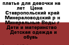 платье для девочки на 7 -  10 лет › Цена ­ 3 500 - Ставропольский край, Минераловодский р-н, Минеральные Воды г. Дети и материнство » Детская одежда и обувь   